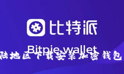 如何在大陆地区下载安装加密钱包：全面指南