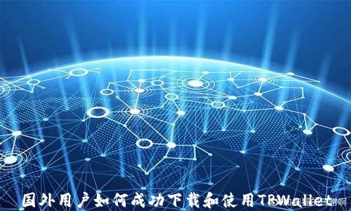 
国外用户如何成功下载和使用TPWallet