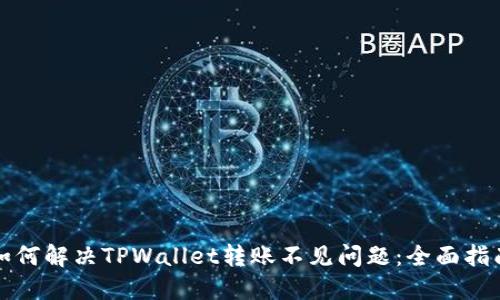 如何解决TPWallet转账不见问题：全面指南
