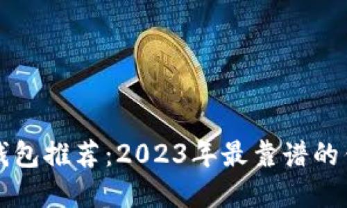 区块链钱包推荐：2023年最靠谱的钱包选择