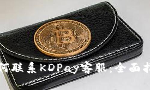 如何联系KDPay客服：全面指南