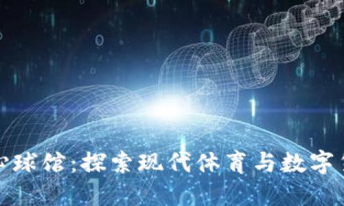 加密货币中心球馆：探索现代体育与数字货币的交汇点