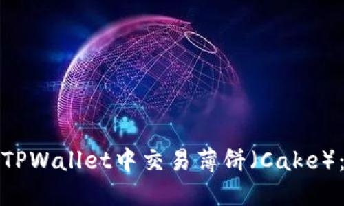: 如何在TPWallet中交易薄饼（Cake）：详细指南