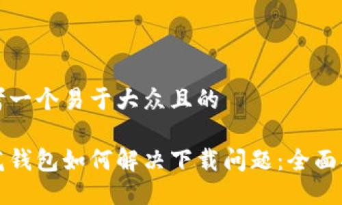 思考一个易于大众且的

小花钱包如何解决下载问题：全面指南