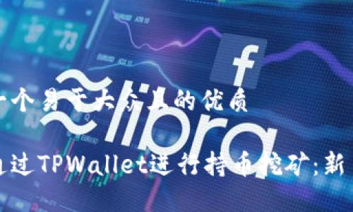 思考一个易于大众且的优质

如何通过TPWallet进行持币挖矿：新手指南