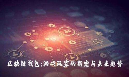 区块链钱包：游戏玩家的新宠与未来趋势