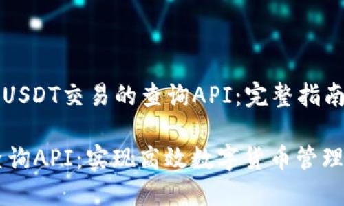 Title: 用于USDT交易的查询API:完整指南与最佳实践
USDT交易查询API:实现高效数字货币管理的终极工具