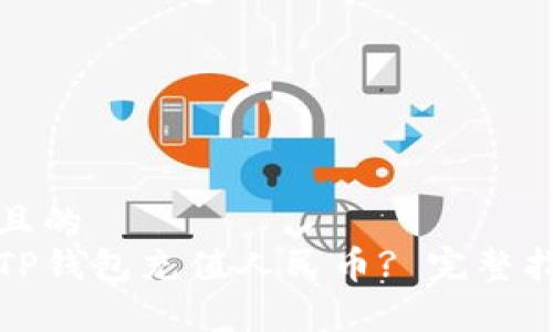 易于理解且的  
如何使用TP钱包充值人民币? 完整指南与技巧