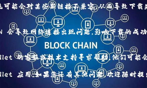 生活中，很多用户在使用某款应用或软件时，难免会遇到下载链接失效或无法正常工作的情况。以下是一些可能的解决方法，帮助您顺利下载tpwallet应用。

### 解决方法

#### 1. 检查网络连接
确保您的设备连接到稳定的网络。如果网络信号不佳，会影响下载链接的正常工作。您可以尝试切换到不同的网络，或在 Wi-Fi 和移动数据之间进行切换。

#### 2. 官方渠道
建议您通过tpwallet的官方网站或其他官方社交媒体渠道获取最新的下载链接。通常，官方渠道会提供最新版本的下载方式，避免因链接过期或失效而带来的不便。

#### 3. 清除浏览器缓存
有时，浏览器的缓存会导致下载链接无法正常打开。尝试清除浏览器的缓存，或者使用无痕窗口重新访问下载链接。这可以帮助您加载最新版本的网页。

#### 4. 使用不同的浏览器
如果在某个浏览器上下载链接无法使用，您可以尝试在其他浏览器上打开该链接，例如 Chrome、Firefox 或 Safari。在不同的浏览器间切换，可能会找到更好用的解决方案。

#### 5. 更新系统软件
确保您的操作系统和应用程序都是最新版本。有时，旧版本的系统可能会对某些新链接不兼容，从而导致下载失败。

#### 6. 禁用 VPN
如果您使用 VPN，尝试暂时禁用它，然后再试一次下载。有时 VPN 会导致网络连接出现问题，影响下载的成功率。

#### 7. 联系客服
如果您尝试了以上方法仍然无法解决问题，建议直接联系 tpwallet 的客服或技术支持寻求帮助。他们可能会为您提供更具体的解决方案或寻找链接问题的原因。

希望以上内容可以帮助您解决下载链接的问题，顺利获取 tpwallet 应用。如果您还有其他问题，欢迎随时提出！