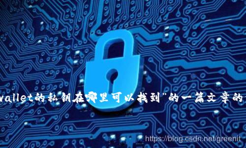 在讨论与加密货币相关的安全问题时，私钥的管理至关重要。以下是关于“tpwallet的私钥在哪里可以找到”的一篇文章的详细大纲和内容示例。为了方便理解，我将提供相关的、关键词，以及主体大纲。

如何找到tpwallet的私钥：详解与安全指南