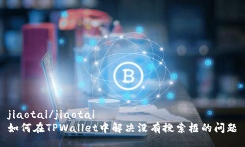jiaotai/jiaotai
如何在TPWallet中解决没有搜索框的问题
