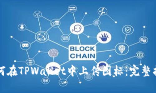 如何在TPWallet中上传图标:完整指南