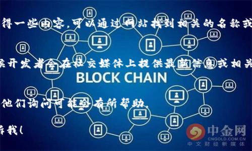 如果您不记得 TP Wallet 的名字或相关信息，以下是一些可能对您有所帮助的提示：

1. **查看应用程序历史**：
   - 在您的手机应用商店（如 Google Play 或 Apple App Store）搜索 