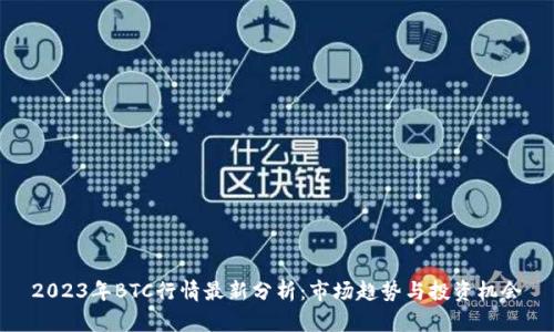 2023年BTC行情最新分析：市场趋势与投资机会