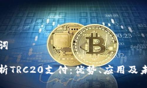 与关键词

全面解析TRC20支付：优势、应用及未来趋势