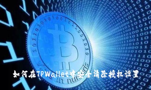 如何在TPWallet中安全清除授权设置