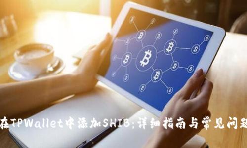 如何在TPWallet中添加SHIB:详细指南与常见问题解答