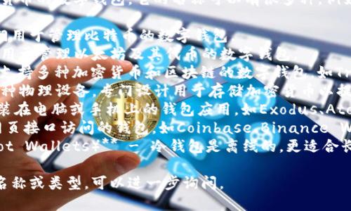 区块链钱包是一种用于储存、接收和发送加密货币的数字钱包。它的名称可以有很多种，例如：

1. **比特币钱包（Bitcoin Wallet）** - 专门用于管理比特币的数字钱包。
2. **以太坊钱包（Ethereum Wallet）** - 用于管理以太坊及其代币的数字钱包。
3. **多链钱包（Multi-chain Wallet）** - 支持多种加密货币和区块链的数字钱包，如Trust Wallet、Coinbase Wallet等。
4. **硬件钱包（Hardware Wallet）** - 一种物理设备，专门设计用于存储加密货币以提供更高的安全性，例如Ledger和Trezor。
5. **软件钱包（Software Wallet）** - 安装在电脑或手机上的钱包应用，如Exodus、Atomic Wallet等。
6. **在线钱包（Online Wallet）** - 通过网页接口访问的钱包，如Coinbase、Binance Wallet等。
7. **冷钱包与热钱包（Cold Wallets and Hot Wallets）** - 冷钱包是离线的，更适合长期存储，而热钱包是在线的，更适合频繁交易。

如果你想要了解更多关于区块链钱包的具体名称或类型，可以进一步询问。