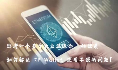 思考一个易于大众且适合  的优质

如何解决 TP Wallet 使用不便的问题？