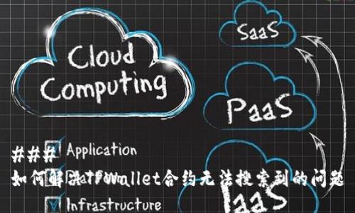 ### 
如何解决TPWallet合约无法搜索到的问题