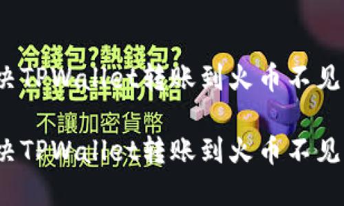 如何解决TPWallet转账到火币不见的问题？

如何解决TPWallet转账到火币不见的问题？