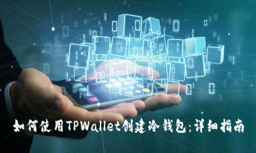 如何使用TPWallet创建冷钱包：详细指南