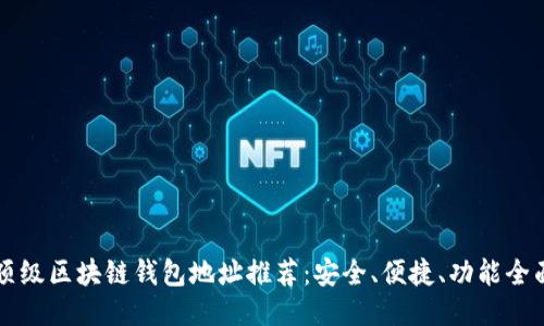 顶级区块链钱包地址推荐：安全、便捷、功能全面