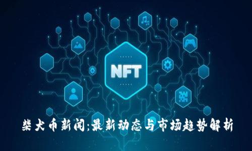 柴犬币新闻：最新动态与市场趋势解析