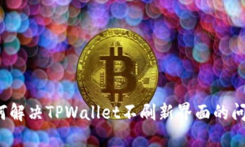 如何解决TPWallet不刷新界面的问题？