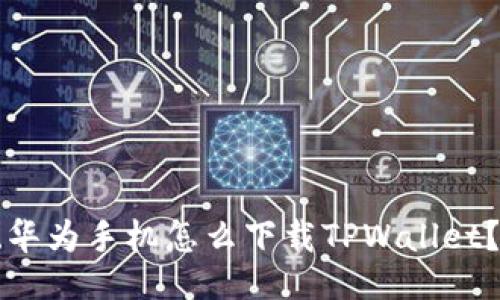 ### 
鸿蒙系统华为手机怎么下载TPWallet？详细指南