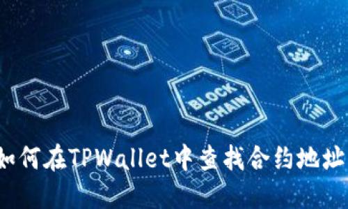 如何在TPWallet中查找合约地址？